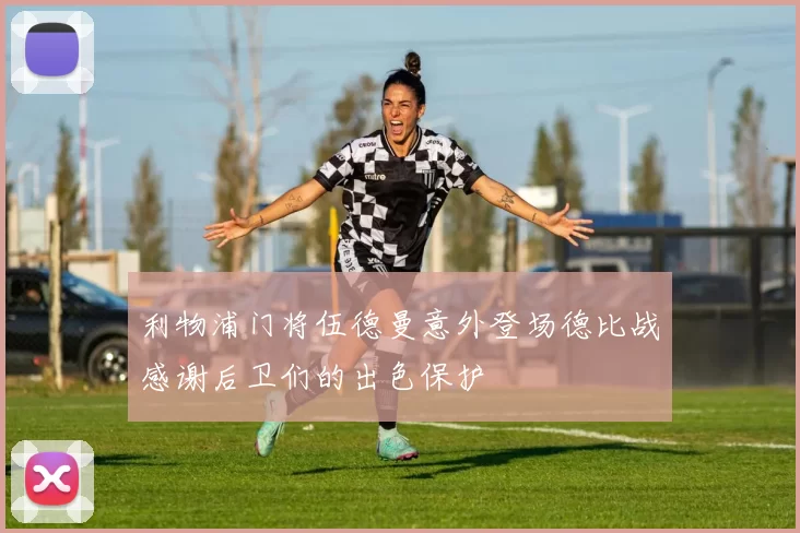 利物浦门将伍德曼意外登场德比战感谢后卫们的出色保护
