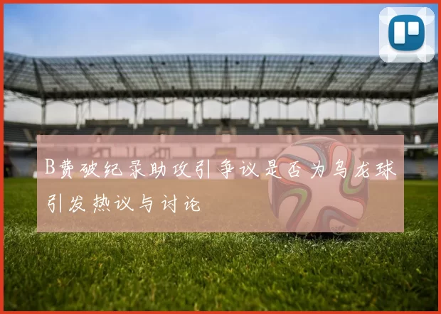 B费破纪录助攻引争议是否为乌龙球引发热议与讨论